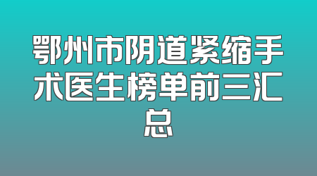 鄂州市阴道紧缩手术医生榜单前三汇总