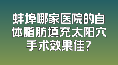 蚌埠哪家医院的自体脂肪填充太阳穴手术效果佳？