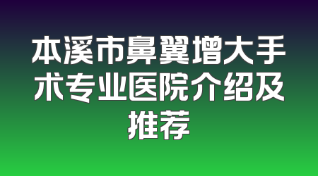 本溪市鼻翼增大手术专业医院介绍及推荐