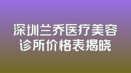 深圳兰乔医疗美容诊所价格表揭晓