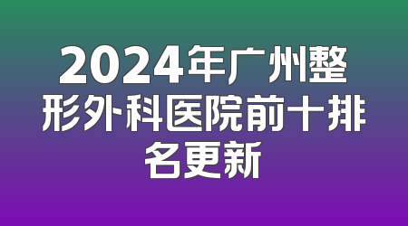 2024年广州整形外科医院前十排名更新
