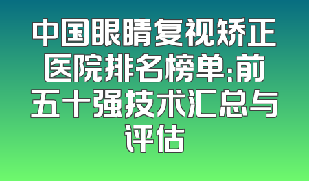 中国眼睛复视矫正医院排名榜单：前五十强技术汇总与评估