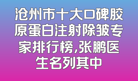沧州市十大口碑胶原蛋白注射除皱专家排行榜，张鹏医生名列其中