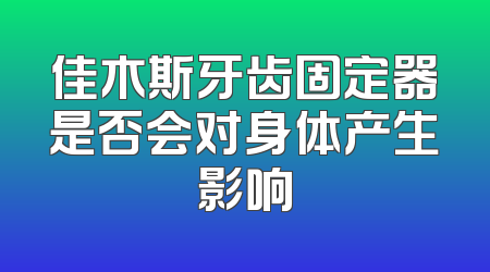 佳木斯牙齿固定器是否会对身体产生影响