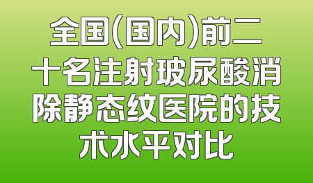 全国（国内）前二十名注射玻尿酸消除静态纹医院的技术水平对比