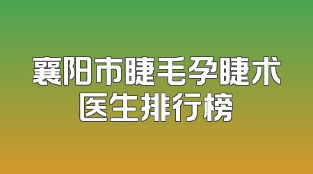 襄阳市睫毛孕睫术医生排行榜