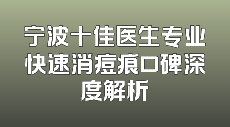 宁波十佳医生专业快速消痘痕口碑深度解析