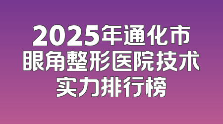 2025年通化市眼角整形医院技术实力排行榜