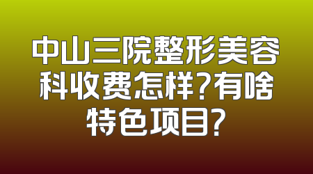 中山三院整形美容科收费怎样？有啥特色项目？