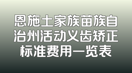 恩施土家族苗族自治州活动义齿矫正标准费用一览表
