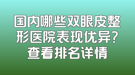 国内哪些双眼皮整形医院表现优异？查看排名详情