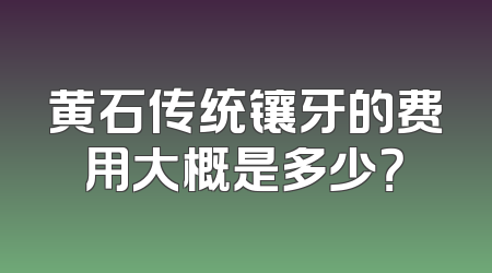 黄石传统镶牙的费用大概是多少？