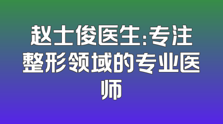 赵士俊医生：专注整形领域的专业医师