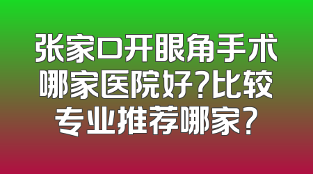 张家口开眼角手术哪家医院好？比较专业推荐哪家？
