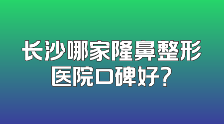 长沙哪家隆鼻整形医院口碑好？