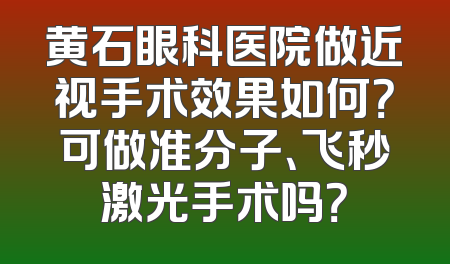 黄石眼科医院做近视手术效果如何？可做准分子、飞秒激光手术吗？