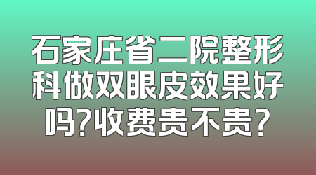 石家庄省二院整形科做双眼皮效果好吗？收费贵不贵？