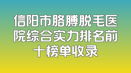 信阳市胳膊脱毛医院综合实力排名前十榜单收录