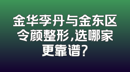 金华李丹与金东区令颜整形，选哪家更靠谱？