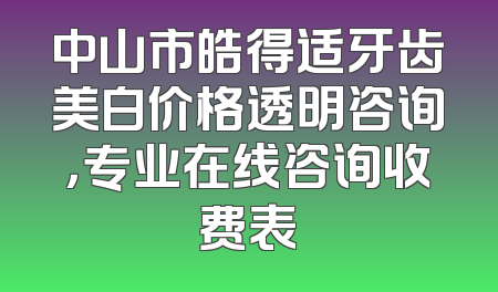 中山市皓得适牙齿美白价格透明咨询，专业在线咨询收费表