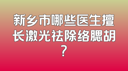 新乡市哪些医生擅长激光祛除络腮胡？