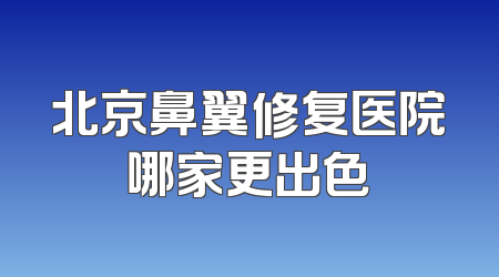 北京鼻翼修复医院哪家更出色