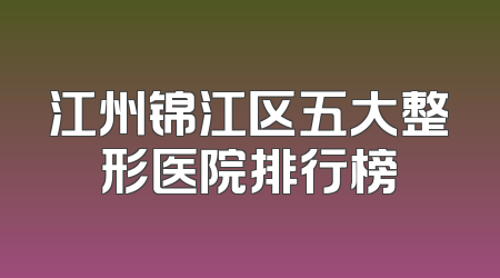 江州锦江区五大整形医院排行榜