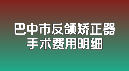 巴中市反颌矫正器手术费用明细