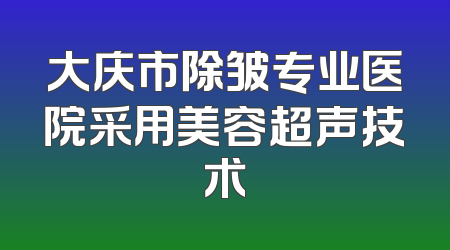 大庆市除皱专业医院采用美容超声技术