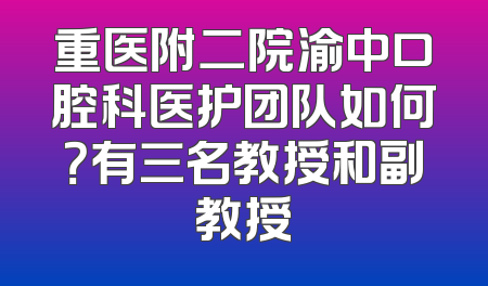 重医附二院渝中口腔科医护团队如何？有三名教授和副教授