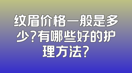 纹眉价格一般是多少？有哪些好的护理方法？