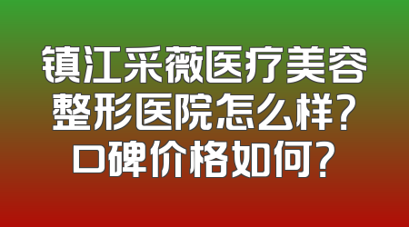 镇江采薇医疗美容整形医院怎么样？口碑价格如何？