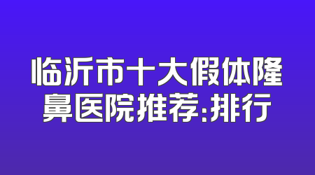 临沂市十大假体隆鼻医院推荐：排行