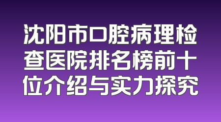 沈阳市口腔病理检查医院排名榜前十位介绍与实力探究