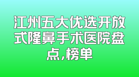 江州五大优选开放式隆鼻手术医院盘点，榜单