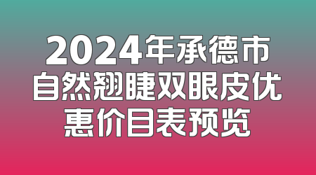 2024年承德市自然翘睫双眼皮优惠价目表预览
