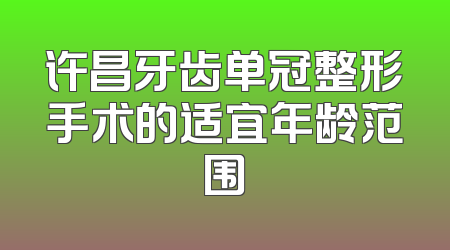 许昌牙齿单冠整形手术的适宜年龄范围