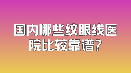 国内哪些纹眼线医院比较靠谱？