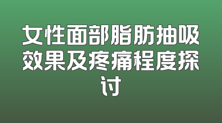 女性面部脂肪抽吸效果及疼痛程度探讨