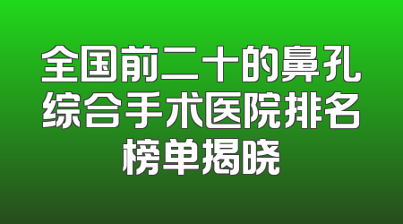 全国前二十的鼻孔综合手术医院排名榜单揭晓