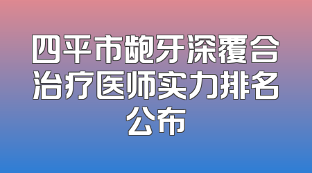 四平市龅牙深覆合治疗医师实力排名公布