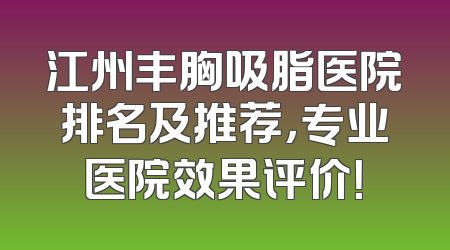 江州丰胸吸脂医院排名及推荐，专业医院效果评价！
