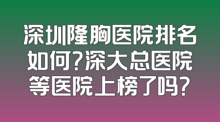 深圳隆胸医院排名如何？深大总医院等医院上榜了吗？