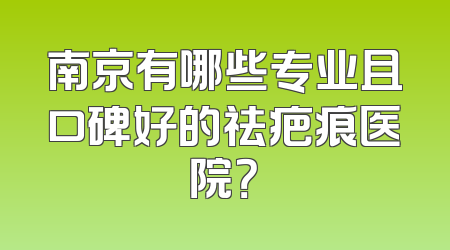 南京有哪些专业且口碑好的祛疤痕医院？