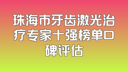珠海市牙齿激光治疗专家十强榜单口碑评估