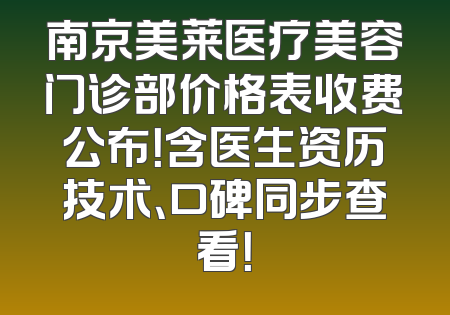 南京美莱医疗美容门诊部价格表收费公布！含医生资历技术、口碑同步查看！