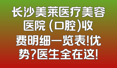 长沙美莱医疗美容医院 （口腔）收费明细一览表！优势？医生全在这！