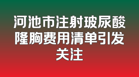河池市注射玻尿酸隆胸费用清单引发关注