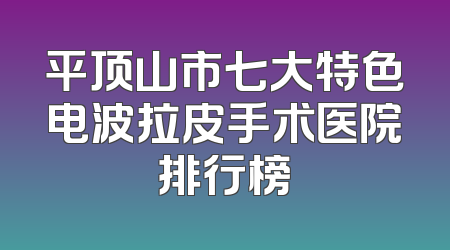 平顶山市七大特色电波拉皮手术医院排行榜