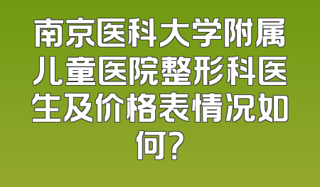 南京医科大学附属儿童医院整形科医生及价格表情况如何？